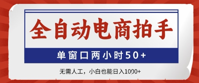 全自动电商拍手，单窗口两小时50+，无需人工，小白也能轻松日入1k+【揭秘】-网创项目