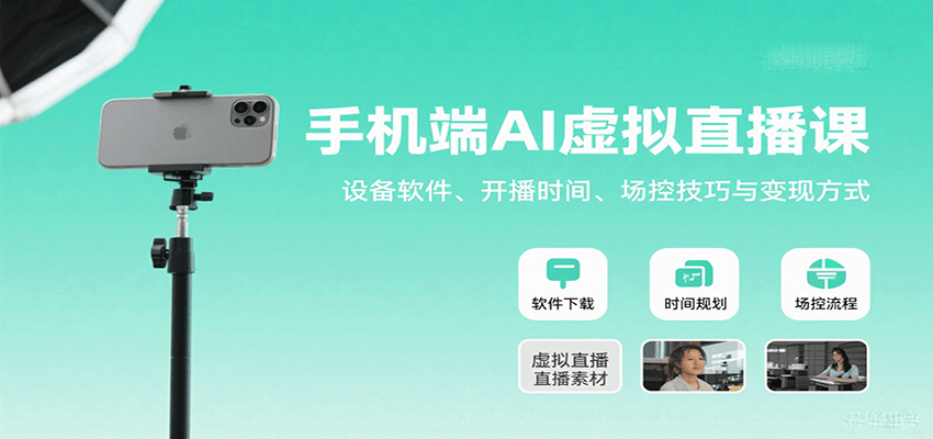 手机端AI虚拟直播课：设备软件、开播时间、场控技巧与变现方式-网创项目