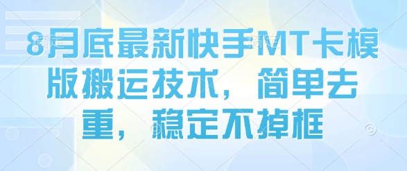 8月底最新快手MT卡模版搬运技术，简单去重，稳定不掉框-网创项目