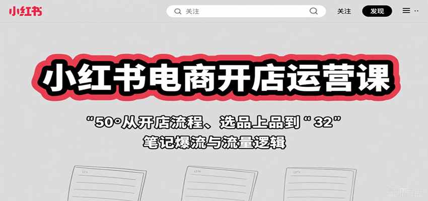 小红书电商开店运营课：从开店流程、选品上品到笔记爆流与流量逻辑-网创项目