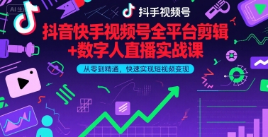 抖音快手视频号全平台剪辑+数字人直播实战课，从零到精通，快速实现短视频变现(更新9月)-网创项目