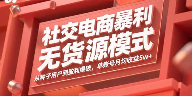 社交电商暴利无货源模式：从种子用户到盈利爆破，单账号月均收益5w+-网创项目
