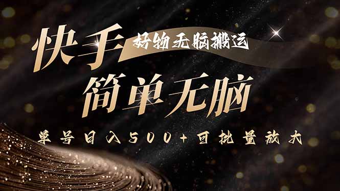 快手好物无脑搬运，最新技术一键100%原创，单号日入500+可批量放大-网创项目