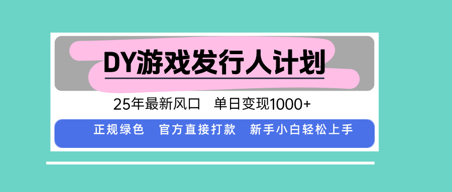 DY游戏发行人计划，25年最新风口，单日变现1000+-网创项目