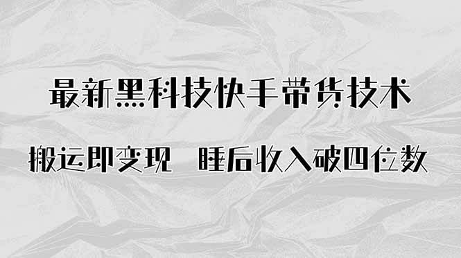 搬运即变现！最新黑科技快手带货Ai搬运技术，睡后收入破四位数-网创项目