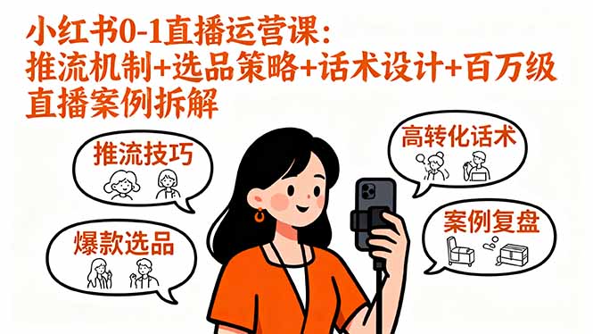 小红书0-1直播运营课：推流机制+选品策略+话术设计+百万级直播案例拆解-网创项目